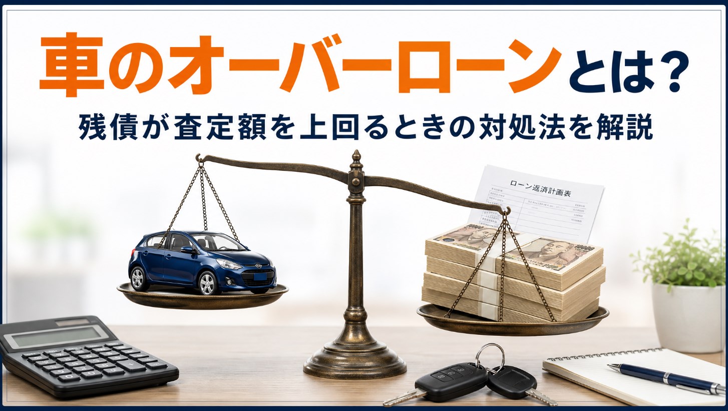 車のオーバーローンとは？残債が査定額を上回るときの対処法を解説